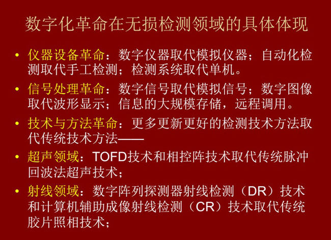 數(shù)字化革命在無(wú)損檢測(cè)領(lǐng)域的具體體現(xiàn)：數(shù)字儀器取代模擬儀器；數(shù)字信號(hào)取代模擬信號(hào)；更多更新更好的檢測(cè)技術(shù)取代傳統(tǒng)方法。