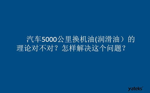 一、油是油，汽車5000公里換潤(rùn)滑油的理論對(duì)不對(duì)？怎樣解決這個(gè)問(wèn)題？