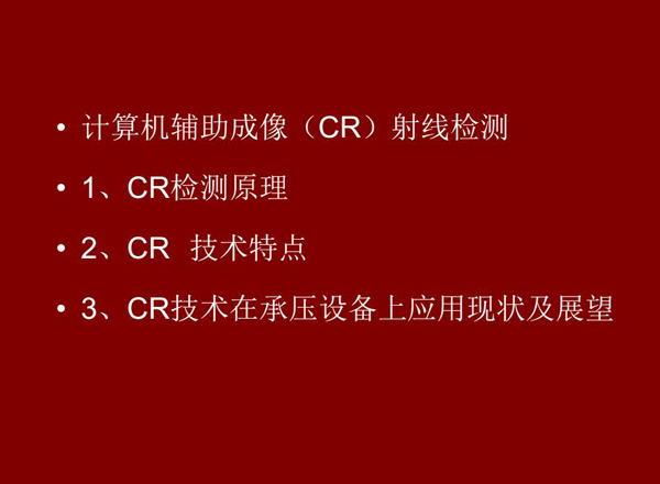 CR技術(shù)全稱計(jì)算機(jī)輔助成像射線檢測(cè)技術(shù)，本節(jié)包含三個(gè)方面內(nèi)容：1、CR檢測(cè)原理;2、CR技術(shù)特點(diǎn);3、CR技術(shù)在承壓設(shè)備上應(yīng)用及展望