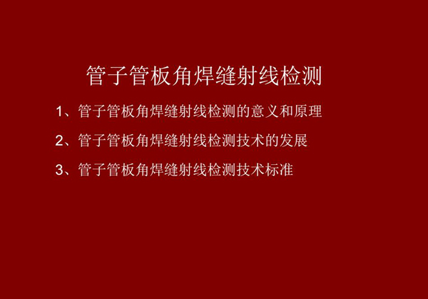 管子管板角焊縫射線檢測(cè)概述：一、檢測(cè)意義和原理；二、管子管板角焊縫射線檢測(cè)技術(shù)發(fā)展；三、檢測(cè)技術(shù)標(biāo)準(zhǔn)