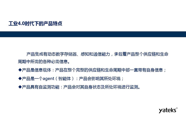 工業(yè)4.0時代下產(chǎn)品特點:產(chǎn)品集成有動態(tài)數(shù)字存儲器、感知和通信能力,產(chǎn)品在整個完整的供應(yīng)鏈和生命周期中一直帶有自身信息。