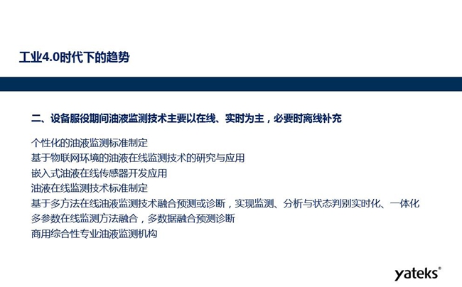 設(shè)備服役期間個性化的油液監(jiān)測標(biāo)準(zhǔn)將制定、基于物聯(lián)網(wǎng)環(huán)境的油液在線監(jiān)測 技術(shù)得到研究和應(yīng)用、嵌入式油液在線監(jiān)測傳感器得到開發(fā)應(yīng)用。