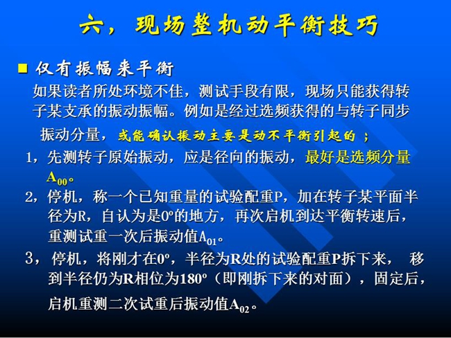 現(xiàn)場(chǎng)整機(jī)動(dòng)平衡技巧：如果所處測(cè)試環(huán)境不佳，測(cè)試手段有限，現(xiàn)場(chǎng)只能獲得某支承的振動(dòng)振幅時(shí)，先測(cè)轉(zhuǎn)子原始振動(dòng)，應(yīng)是徑向的振動(dòng)，最好是選頻分量