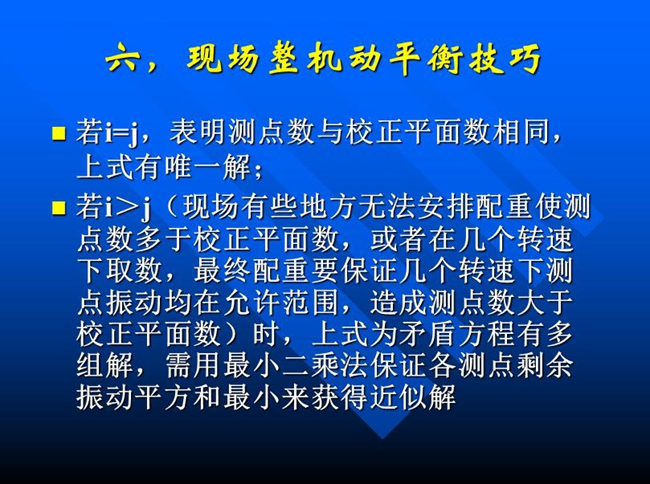 現(xiàn)場(chǎng)有些地方無(wú)法安排配重使測(cè)點(diǎn)數(shù)多于校正平面數(shù)，或者在幾個(gè)轉(zhuǎn)速下取數(shù)，最終配重要保證幾個(gè)轉(zhuǎn)速下測(cè)點(diǎn)振動(dòng)均在允許范圍