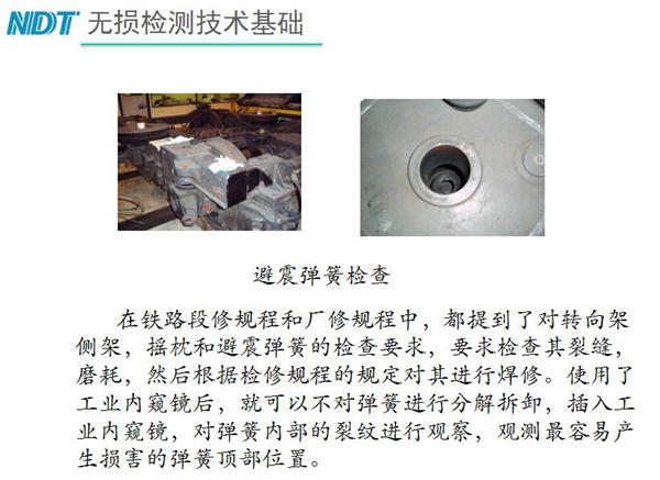 應(yīng)用舉例：避震彈簧檢查-在鐵路段修規(guī)程和廠修規(guī)程中都提到了對(duì)轉(zhuǎn)向架、搖枕、避震彈簧的檢測(cè)要求，利用內(nèi)窺鏡可以對(duì)彈簧不進(jìn)行分解拆卸對(duì)彈簧內(nèi)部裂紋進(jìn)行觀測(cè)。