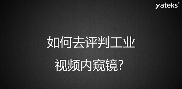 如何去評判一款工業(yè)視頻內(nèi)窺鏡，有哪些考量維度？