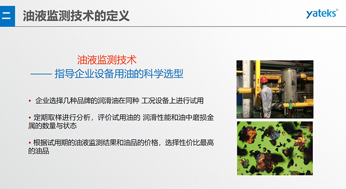 油液是機(jī)器的血液，監(jiān)測(cè)技術(shù)是企業(yè)開(kāi)展，“設(shè)備潤(rùn)滑管理和視情維護(hù)”的重要手段，· 油品的選型優(yōu)化，· 油品的污染控制，· 在用油的換油確定