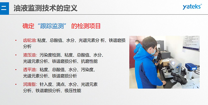 油液監(jiān)測(cè)”重在趨勢(shì)分析，因?yàn)閿?shù)據(jù)趨勢(shì)的變化比指標(biāo)的單一變化所表達(dá)的設(shè)備潤(rùn)滑狀態(tài)的信息更準(zhǔn)確。因此，對(duì)運(yùn)行設(shè)備中的油品應(yīng)定期取樣檢驗(yàn)，了解趨勢(shì)變化，這樣才能準(zhǔn)確獲取油品狀況和系統(tǒng)運(yùn)行的磨損情況。
